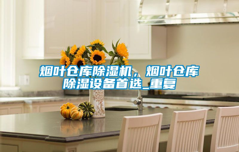 煙葉倉庫除濕機(jī)，煙葉倉庫除濕設(shè)備首選_重復(fù)