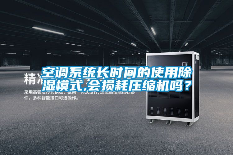 空調系統長時間的使用除濕模式,會損耗壓縮機嗎？