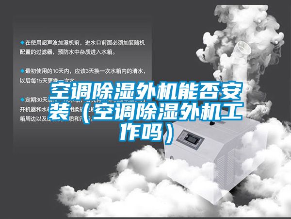 空調除濕外機能否安裝（空調除濕外機工作嗎）