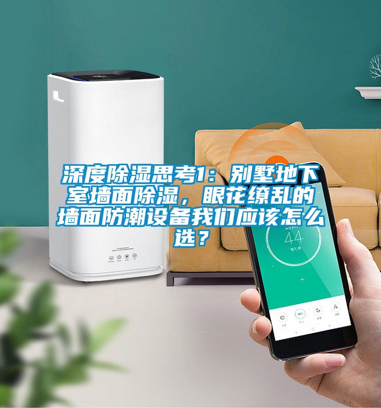 深度除濕思考1：別墅地下室墻面除濕，眼花繚亂的墻面防潮設備我們應該怎么選？