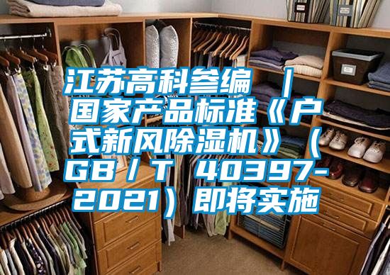 江蘇高科參編 | 國家產品標準《戶式新風除濕機》(GB/T 40397-2021)即將實施