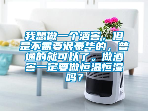 我想做一個(gè)酒窖,但是不需要很豪華的,普通的就可以了。做酒窖一定要做恒溫恒濕嗎?