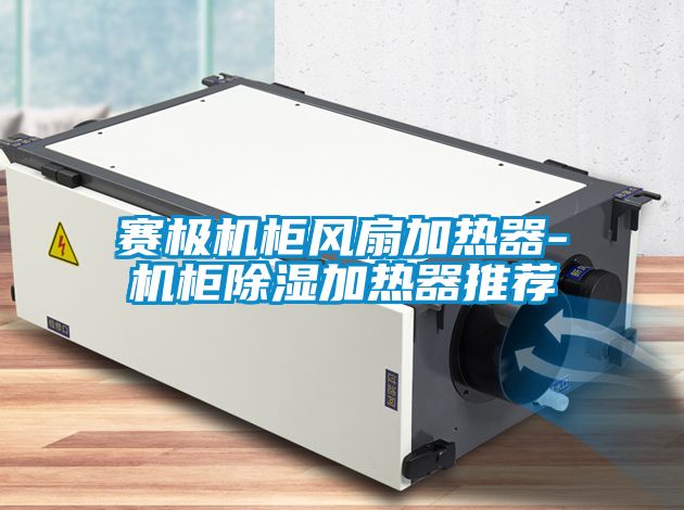 賽極機柜風扇加熱器-機柜除濕加熱器推薦