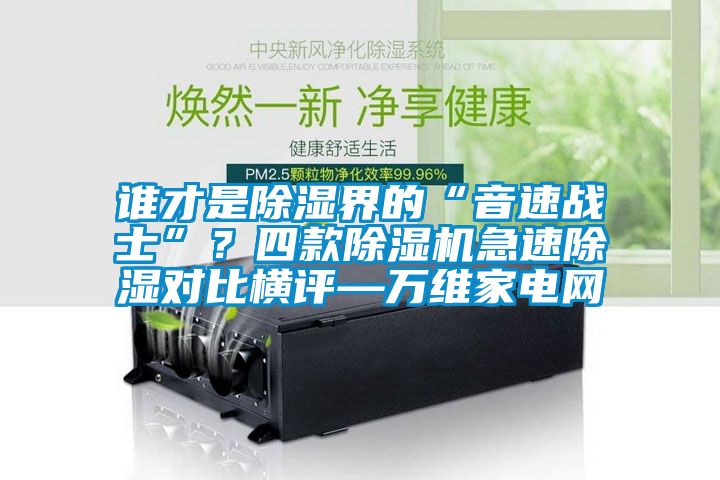 誰(shuí)才是除濕界的“音速戰(zhàn)士”?四款除濕機(jī)急速除濕對(duì)比橫評(píng)—萬(wàn)維家電網(wǎng)