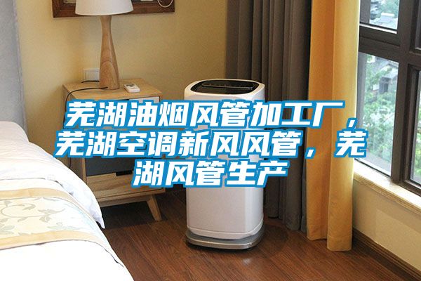 蕪湖油煙風(fēng)管加工廠,蕪湖空調(diào)新風(fēng)風(fēng)管,蕪湖風(fēng)管生產(chǎn)