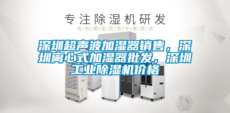 深圳超聲波加濕器銷售，深圳離心式加濕器批發(fā)，深圳工業(yè)除濕機(jī)價(jià)格