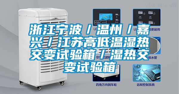 浙江寧波/溫州/嘉興/江蘇高低溫濕熱交變?cè)囼?yàn)箱/濕熱交變?cè)囼?yàn)箱