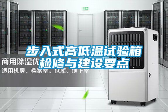 步入式高低溫試驗箱檢修與建設(shè)要點
