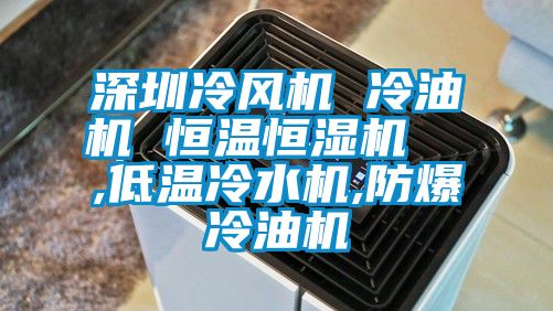 深圳冷風機 冷油機 恒溫恒濕機 ,低溫冷水機,防爆冷油機