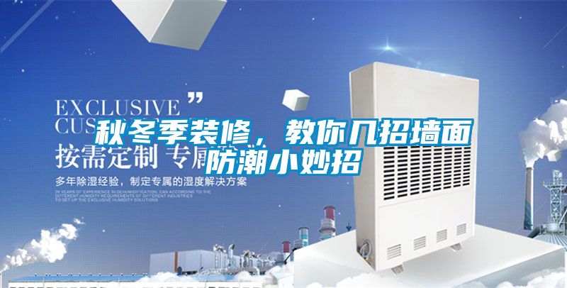 秋冬季裝修,教你幾招墻面防潮小妙招