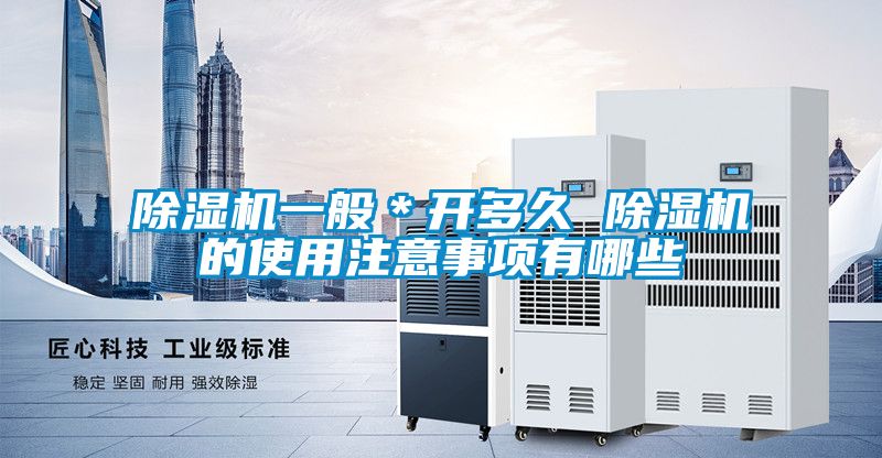 除濕機(jī)一般*開多久 除濕機(jī)的使用注意事項有哪些
