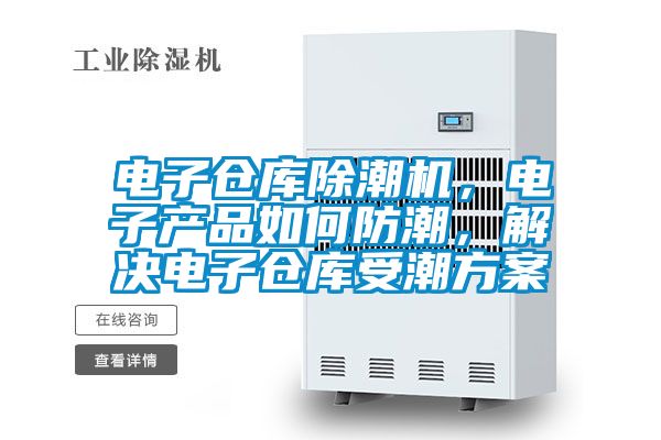 電子倉庫除潮機，電子產品如何防潮，解決電子倉庫受潮方案