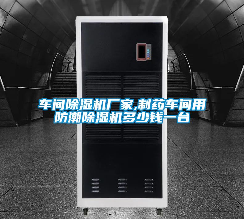 車(chē)間除濕機(jī)廠(chǎng)家,制藥車(chē)間用防潮除濕機(jī)多少錢(qián)一臺(tái)