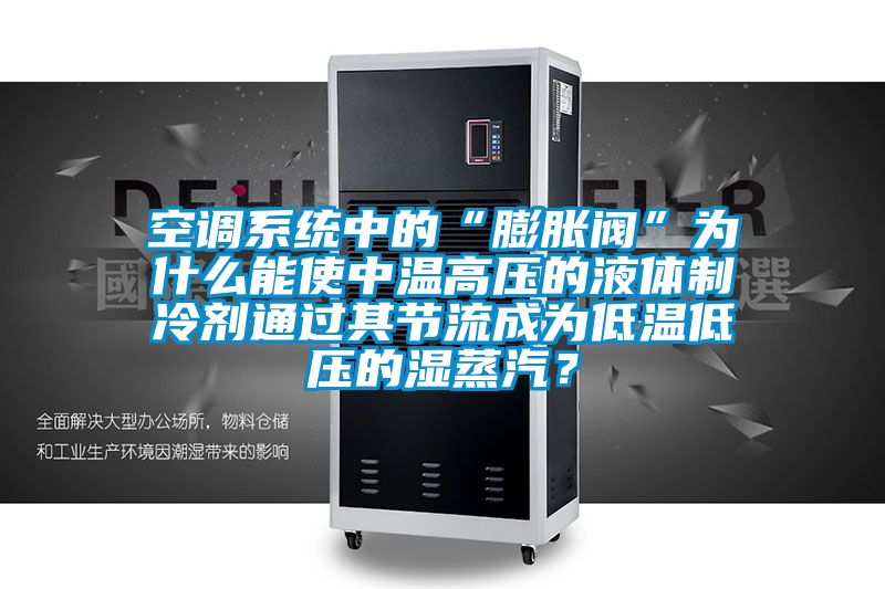 空調系統中的“膨脹閥”為什么能使中溫高壓的液體制冷劑通過其節流成為低溫低壓的濕蒸汽？