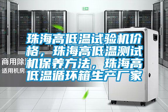 珠海高低溫試驗機價格，珠海高低溫測試機保養(yǎng)方法，珠海高低溫循環(huán)箱生產(chǎn)廠家