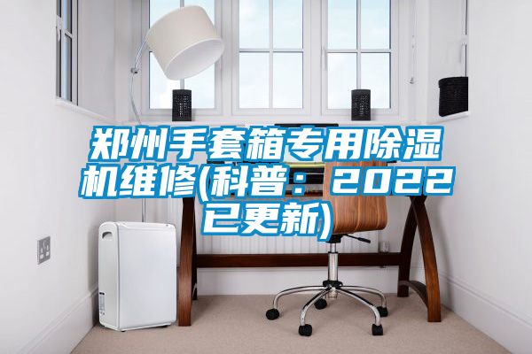 鄭州手套箱專用除濕機維修(科普:2022已更新)