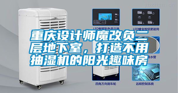 重慶設計師魔改負二層地下室，打造不用抽濕機的陽光趣味房