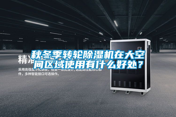 秋冬季轉輪除濕機在大空間區(qū)域使用有什么好處？