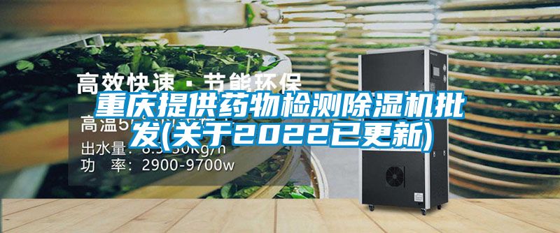 重慶提供藥物檢測除濕機批發(關于2022已更新)