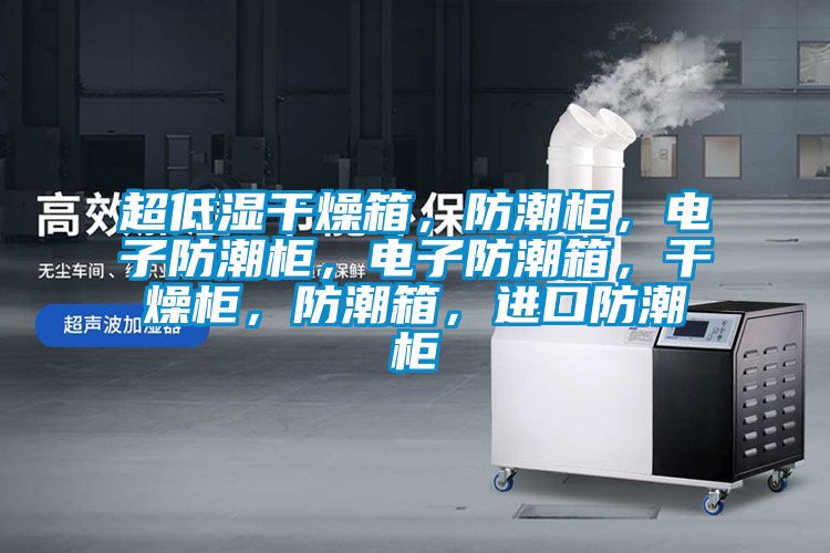 超低濕干燥箱，防潮柜，電子防潮柜，電子防潮箱，干燥柜，防潮箱，進口防潮柜