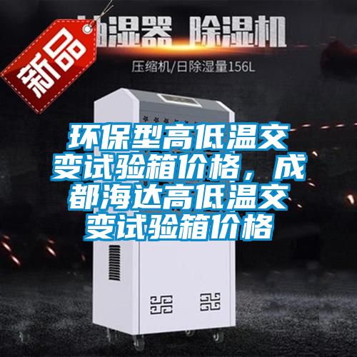 環(huán)保型高低溫交變?cè)囼?yàn)箱價(jià)格，成都海達(dá)高低溫交變?cè)囼?yàn)箱價(jià)格