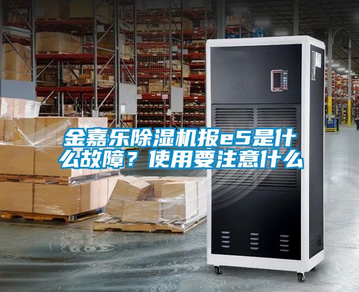 金嘉樂除濕機報e5是什么故障?使用要注意什么
