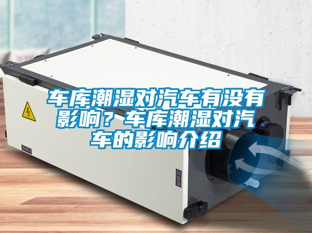 車庫潮濕對汽車有沒有影響？車庫潮濕對汽車的影響介紹