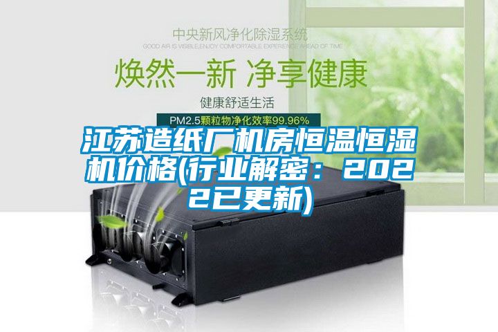 江蘇造紙廠機房恒溫恒濕機價格(行業解密：2022已更新)