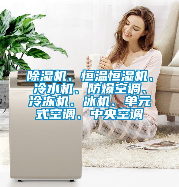 除濕機、恒溫恒濕機、冷水機、防爆空調、冷凍機、冰機、單元式空調、中央空調