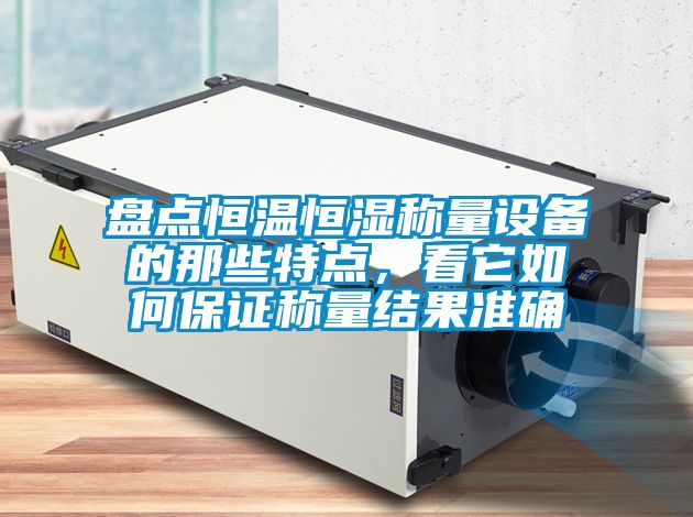 盤點恒溫恒濕稱量設備的那些特點，看它如何保證稱量結果準確