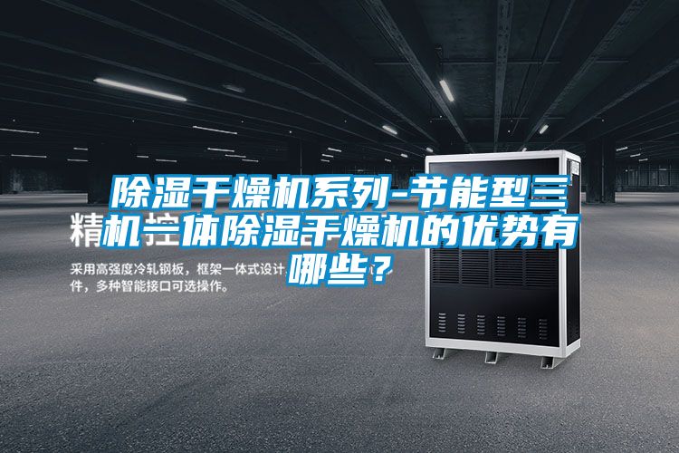 除濕干燥機系列-節能型三機一體除濕干燥機的優勢有哪些？