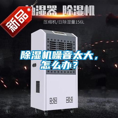 除濕機噪音太大，怎么辦？