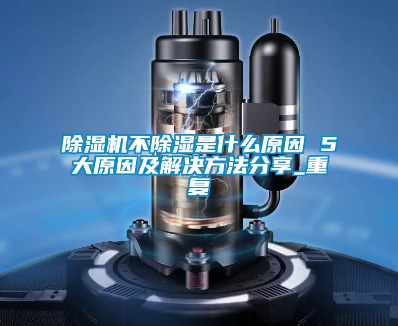 除濕機不除濕是什么原因 5大原因及解決方法分享_重復(fù)