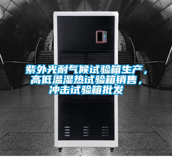紫外光耐氣候試驗箱生產，高低溫濕熱試驗箱銷售，沖擊試驗箱批發