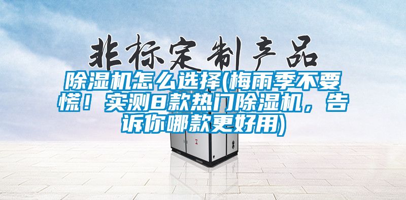 除濕機怎么選擇(梅雨季不要慌！實測8款熱門除濕機，告訴你哪款更好用)