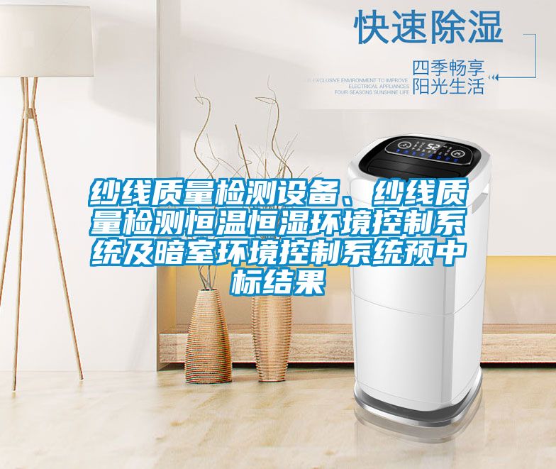 紗線質量檢測設備、紗線質量檢測恒溫恒濕環境控制系統及暗室環境控制系統預中標結果