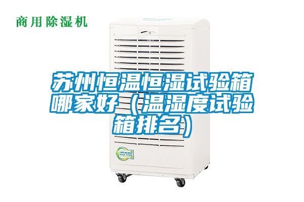蘇州恒溫恒濕試驗箱哪家好(溫濕度試驗箱排名)