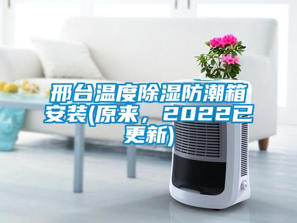 邢臺(tái)溫度除濕防潮箱安裝(原來,2022已更新)