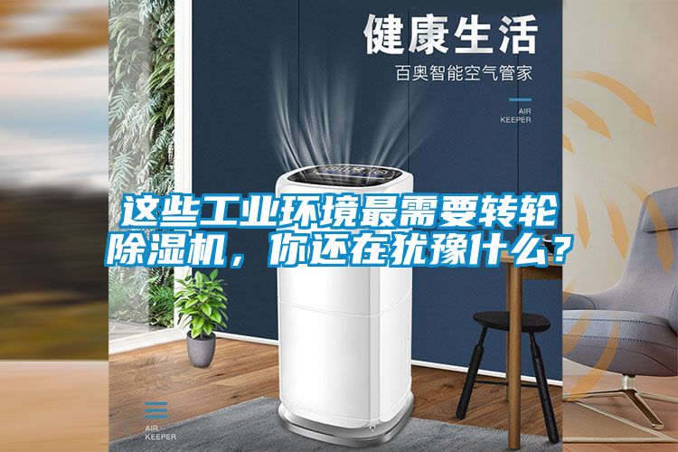 這些工業(yè)環(huán)境最需要轉(zhuǎn)輪除濕機(jī)，你還在猶豫什么？