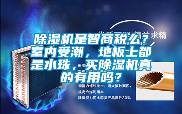 除濕機(jī)是智商稅么？室內(nèi)受潮，地板上都是水珠，買除濕機(jī)真的有用嗎？