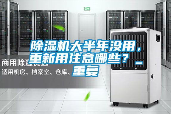 除濕機大半年沒用,重新用注意哪些?_重復