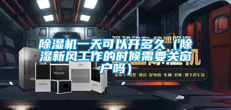 除濕機一天可以開多久(除濕新風工作的時候需要關窗戶嗎)