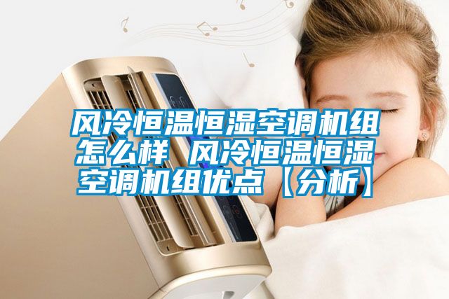 風冷恒溫恒濕空調機組怎么樣 風冷恒溫恒濕空調機組優點【分析】