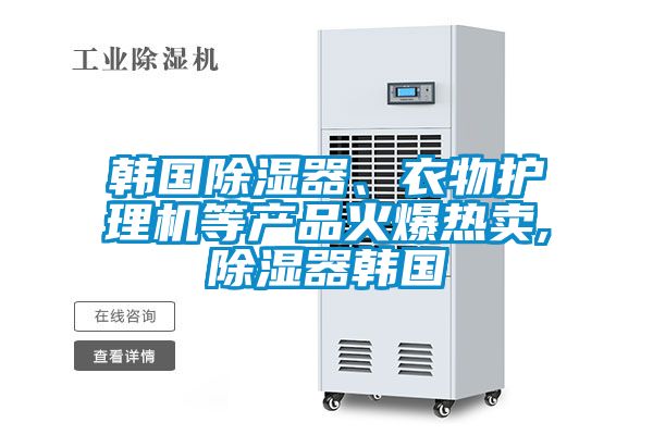 韓國(guó)除濕器、衣物護(hù)理機(jī)等產(chǎn)品火爆熱賣,除濕器韓國(guó)