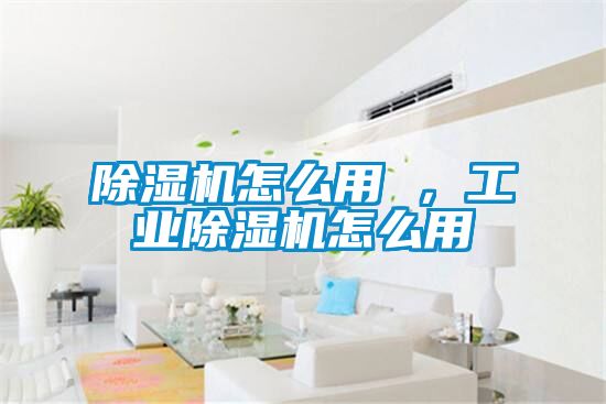 除濕機(jī)怎么用 ,工業(yè)除濕機(jī)怎么用