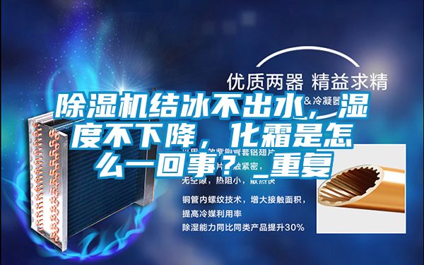 除濕機結冰不出水,濕度不下降,化霜是怎么一回事?_重復