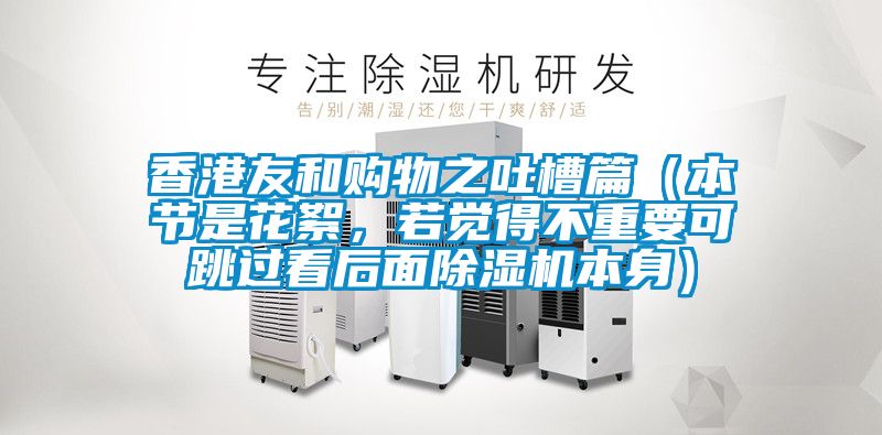 香港友和購物之吐槽篇(本節是花絮,若覺得不重要可跳過看后面除濕機本身)