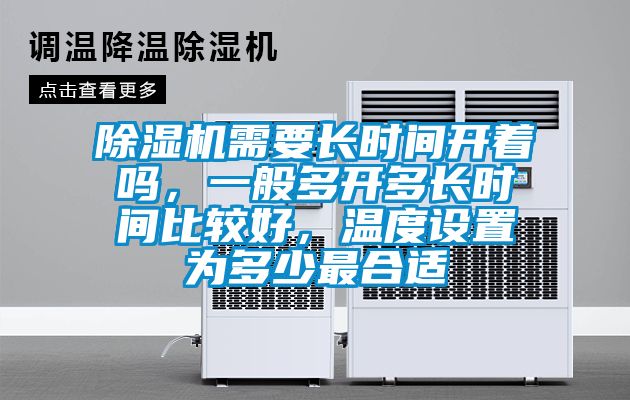除濕機(jī)需要長(zhǎng)時(shí)間開著嗎,一般多開多長(zhǎng)時(shí)間比較好,溫度設(shè)置為多少最合適