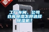 工廠車間、公司倉庫除濕怎樣選擇除濕機(jī)？